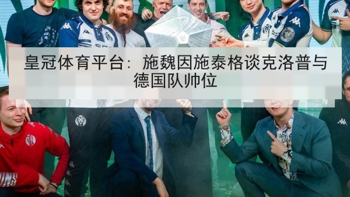 皇冠体育平台: 施魏因施泰格谈克洛普与德国队帅位 皇冠体育平台: 施魏因施泰格谈克洛普与德国队帅位