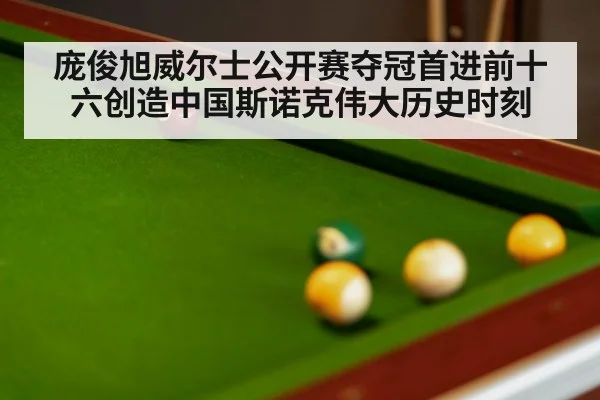 庞俊旭威尔士公开赛夺冠首进前十六创造中国斯诺克伟大历史时刻
